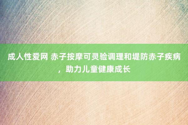 成人性爱网 赤子按摩可灵验调理和堤防赤子疾病，助力儿童健康成长