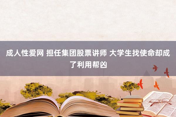 成人性爱网 担任集团股票讲师 大学生找使命却成了利用帮凶