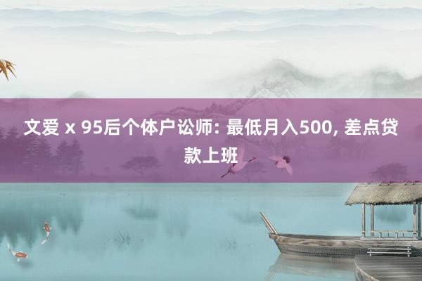 文爱 x 95后个体户讼师: 最低月入500， 差点贷款上班