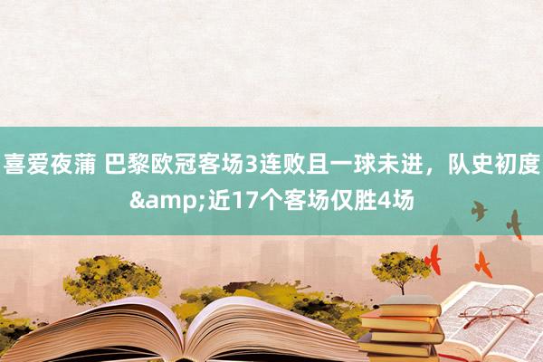 喜爱夜蒲 巴黎欧冠客场3连败且一球未进，队史初度&近17个客场仅胜4场