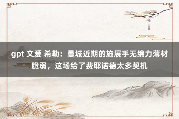 gpt 文爱 希勒：曼城近期的施展手无绵力薄材脆弱，这场给了费耶诺德太多契机