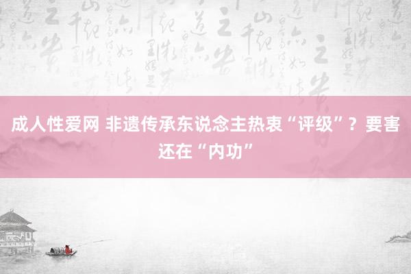 成人性爱网 非遗传承东说念主热衷“评级”？要害还在“内功”