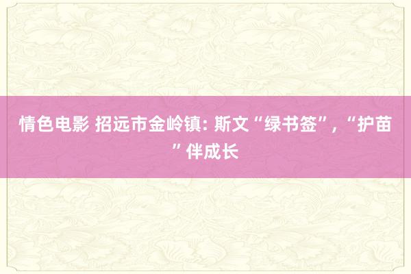 情色电影 招远市金岭镇: 斯文“绿书签”， “护苗”伴成长