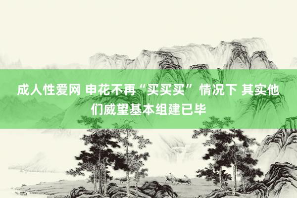 成人性爱网 申花不再“买买买” 情况下 其实他们威望基本组建已毕