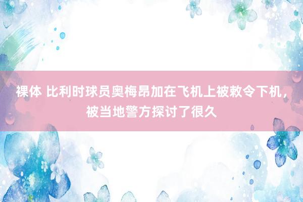 裸体 比利时球员奥梅昂加在飞机上被敕令下机，被当地警方探讨了很久