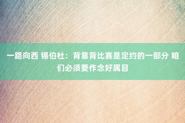 一路向西 锡伯杜：背靠背比赛是定约的一部分 咱们必须要作念好属目