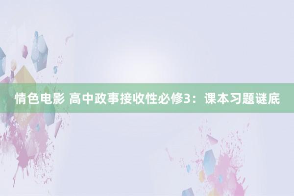 情色电影 高中政事接收性必修3：课本习题谜底