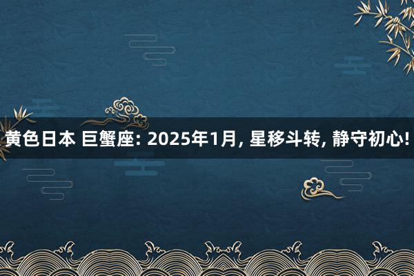 黄色日本 巨蟹座: 2025年1月， 星移斗转， 静守初心!