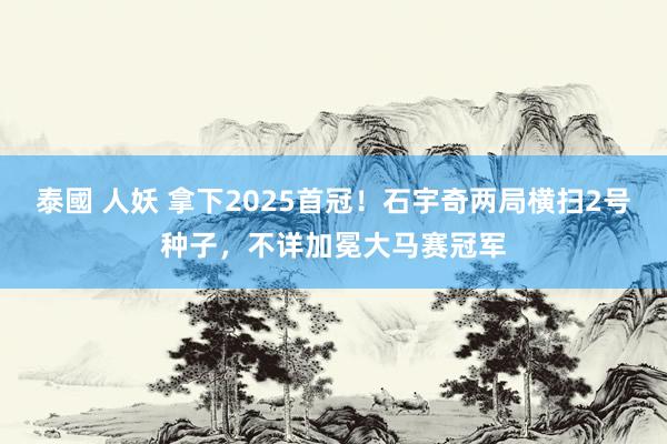 泰國 人妖 拿下2025首冠！石宇奇两局横扫2号种子，不详加冕大马赛冠军