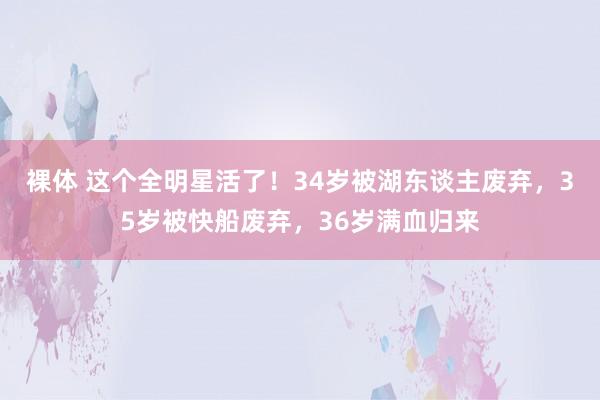 裸体 这个全明星活了！34岁被湖东谈主废弃，35岁被快船废弃，36岁满血归来