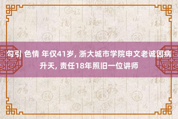 勾引 色情 年仅41岁， 浙大城市学院申文老诚因病升天， 责任18年照旧一位讲师