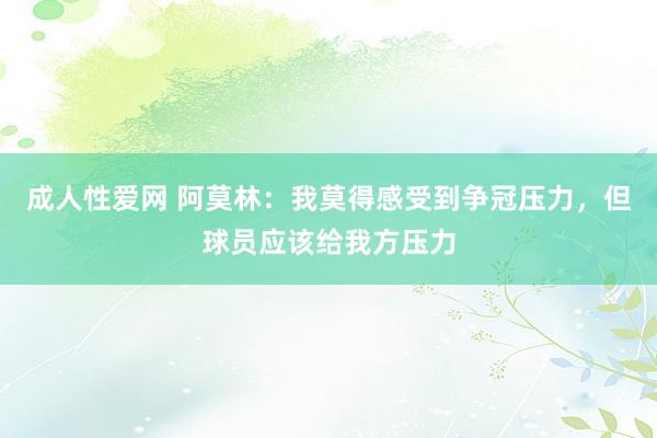 成人性爱网 阿莫林：我莫得感受到争冠压力，但球员应该给我方压力