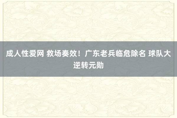 成人性爱网 救场奏效！广东老兵临危除名 球队大逆转元勋